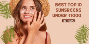 Best Sunscreen Under ₹1000 in India (2026 Guide)